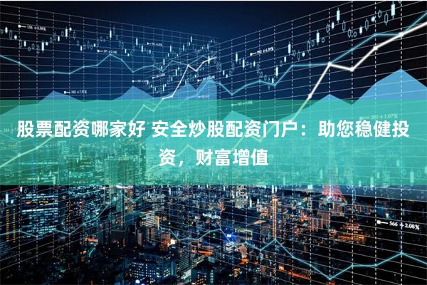 股票配资哪家好 安全炒股配资门户：助您稳健投资，财富增值