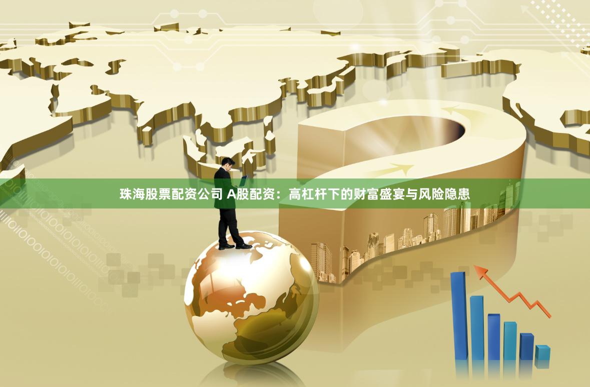 珠海股票配资公司 A股配资：高杠杆下的财富盛宴与风险隐患